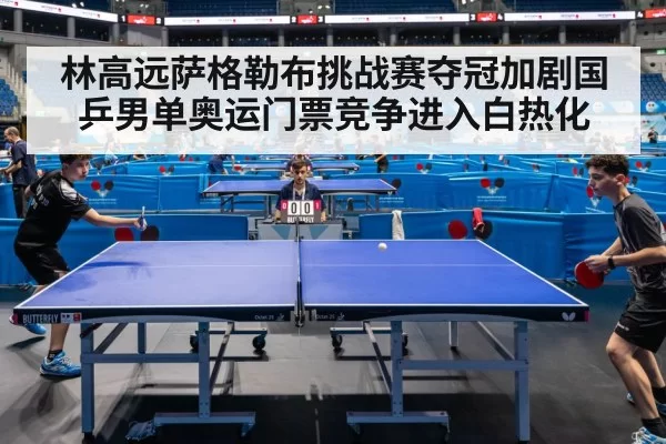 林高远萨格勒布挑战赛夺冠加剧国乒男单奥运门票竞争进入白热化